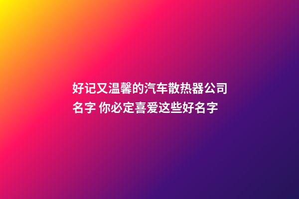 好记又温馨的汽车散热器公司名字 你必定喜爱这些好名字-第1张-公司起名-玄机派
